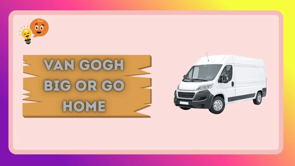 Van Gogh Big or Go Home